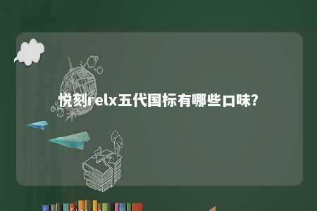 悦刻relx五代国标有哪些口味
？ 